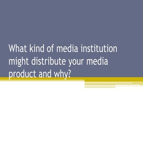 What kind of media institution might distribute your media product and why?