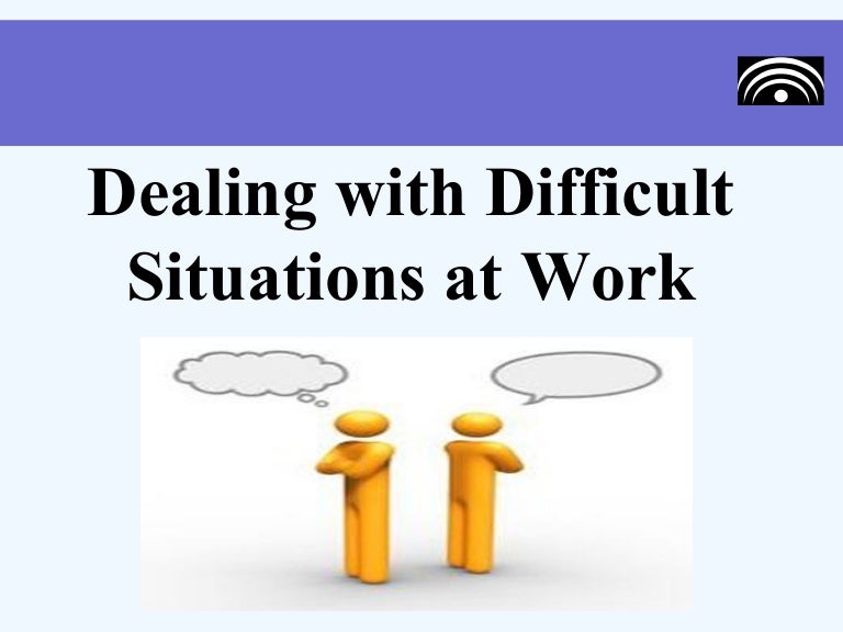 dealing with difficult situations at work how do you handle difficult situations