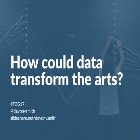 How Could Data Transform the Arts - TCG 2017 (with notes)