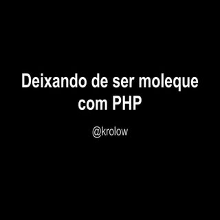 Deixando de ser moleque com PHP