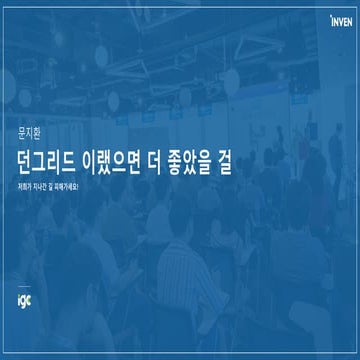 IGC 2018 - 던그리드 이랬으면 더 좋았을 걸[SlideShare] | PPT