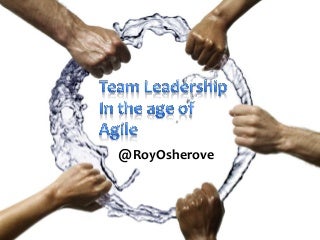 Team leadership in the age of Agile - Roy Osherove Team leadership in the age of Agile - Roy Osherove