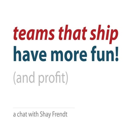 Teams That Ship Have More Fun! (And Profit)