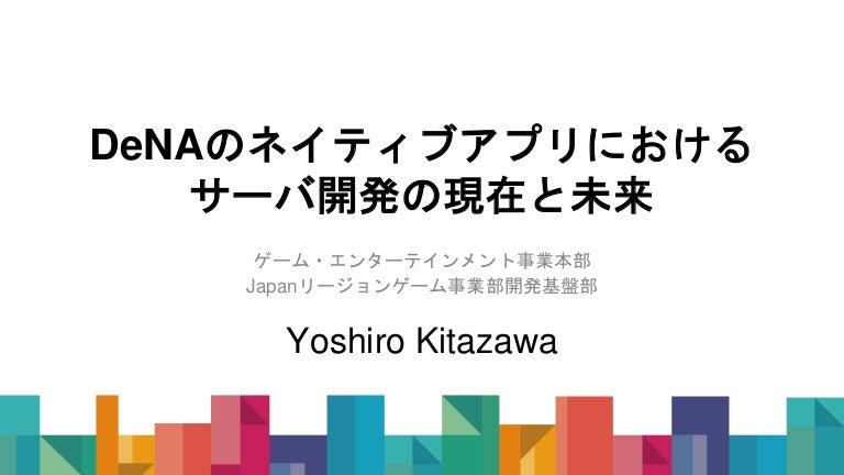 DeNAのネイティブアプリにおけるサーバ開発の現在と未来