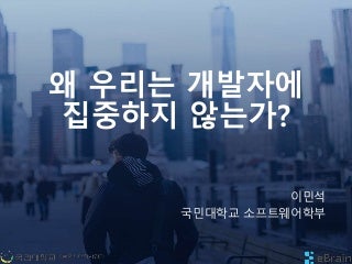 왜 우리는 개발자에 집중하지 않는가?