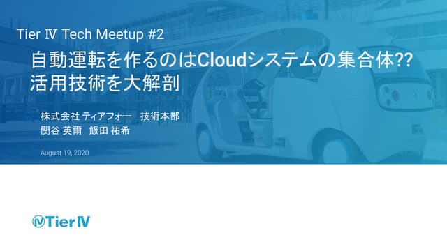 Tier Ⅳ Tech Meetup #2 - 自動運転を作るのはCloudシステムの集合体?? 活用技術を大解剖 -