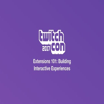 Extensions 101: Building Interactive Experiences - TwitchCon Developer Day 2017