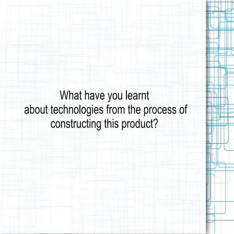 What have you learnt about technologies from the process of constructing this...