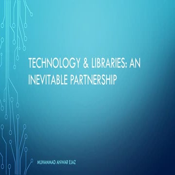 Technology & Libraries: An inevitable Partnership by Anwer Ejaz