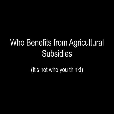 Who Benefits from Agricultural Subsidies (It's not who you think!)