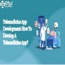 Telemedicine Application Development: How To Develop A Telemedicine App?
