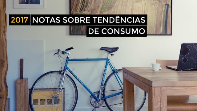 Tendências de Consumo 2017 | Notas