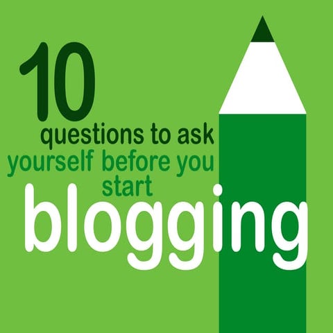 Ten Questions To Ask Yourself Before You Start Blogging.