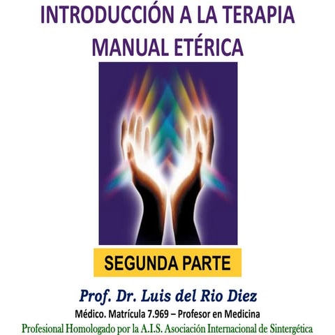 INTRODUCCIÓN A LA TERAPIA MANUAL ETÉRICA SEGUNDA PARTE PROF. DR. LUIS DEL RIO...