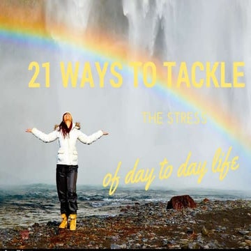 21 Ways to Tackle the Stress of Day to Day Life!