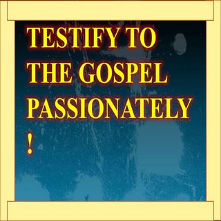 Testify to the gospel passionately !