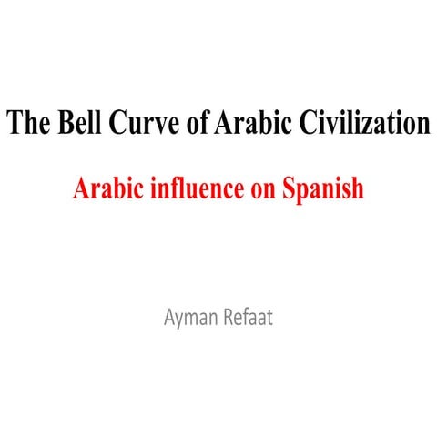 The Bell Curve of Arabic Civilization. Arabic influence on Spanish.