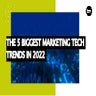 The Five Biggest Marketing Tech Trends In 2022