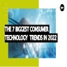 The 7 Biggest Consumer Technology Trends In 2022