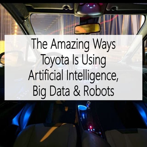 The Amazing Ways Toyota Is Using Artificial Intelligence, Big Data & Robots