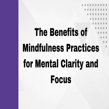 The Benefits of Mindfulness Practices for Mental Clarity and Focus.pptx - Improving Focus Through Mindfulness Practices