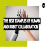 The Best Examples Of Human And Robot Collaboration
