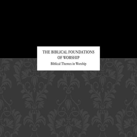 The Biblical Foundations of Worship (Biblical Themes in Worship).pptx