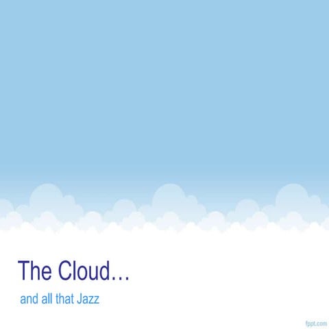 The cloud and all that jazz