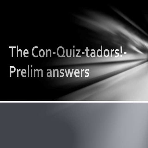 The con quiz-tadors!- prelim answers