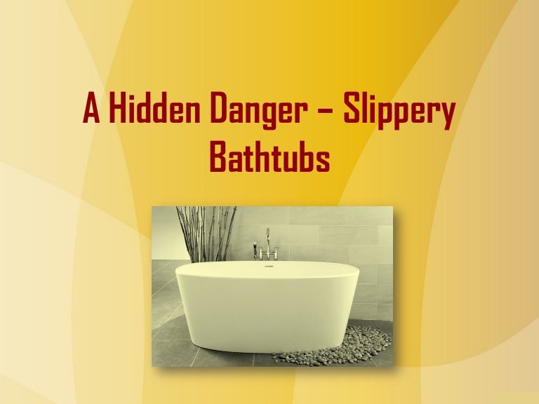 The dangerous slippery bathtubs