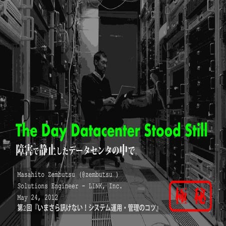 障害で静止したデータセンタの中で。 - The day datacenter stood still - zem distribution