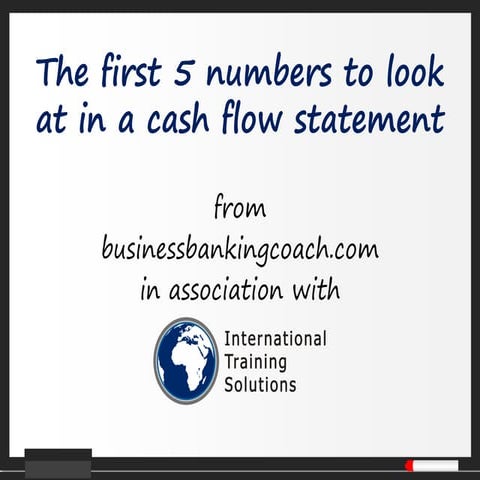 The first 5 numbers to look at in a cash flow statement