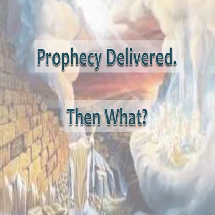 Prophecy Delivered, Then What?