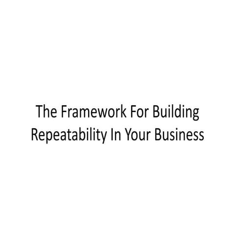The framework for building repeatability in your business | PPT