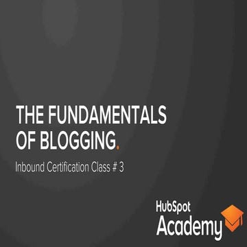 The Fundamentals of Blogging 2014 - Class #3 HubSpot Inbound Academy Certific...