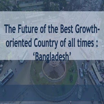 The future of the best growth oriented country of all times  Bangladesh