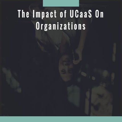 The impact of UcaaS on Organizations   