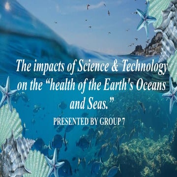 The impacts of Science & Technology on the health of the Earth's Oceans and S...