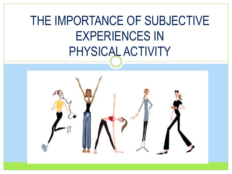 THE IMPORTANCE OF SUBJECTIVE EXPERIENCES IN PHYSICAL ACTIVITY