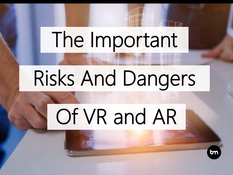 The Important Risks And Dangers Of Virtual And Augmented Reality