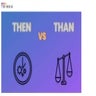 “Then” Vs. “Than” - How Are They Different