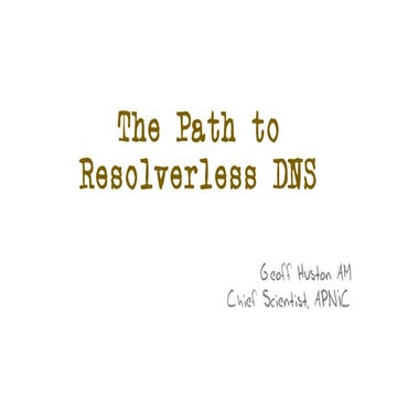 Presentation on 'The Path to Resolverless DNS'  by Geoff Huston