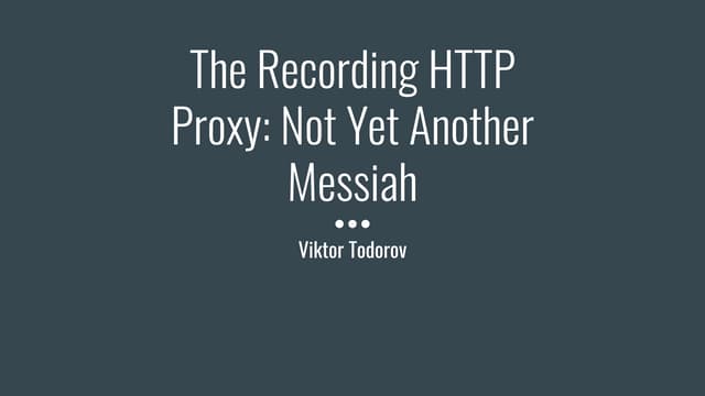 The Recording HTTP Proxy: Not Yet Another Messiah - Bulgaria PHP 2019