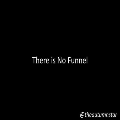There is No Funnel 