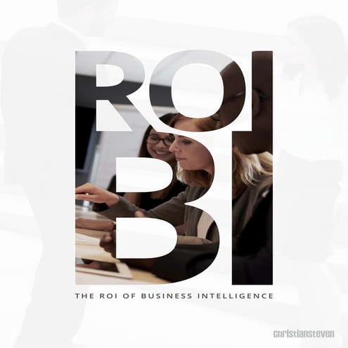 BI: The ROI of Business Intelligence- Why It's Best To Invest In BI