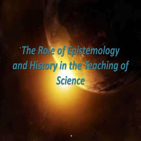 The Role of Epistemology and History in the Teaching of Science | PPTX
