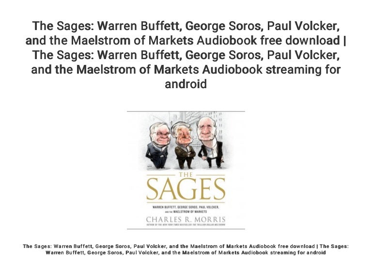 and the Maelstrom of Markets George Soros Paul Volcker The Sages: Warren Buffett