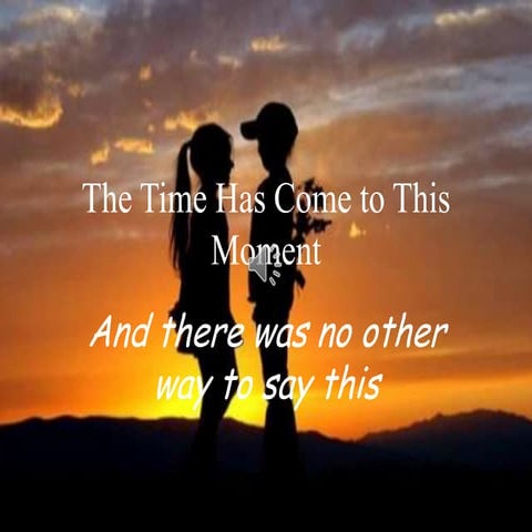 The time has come to this moment