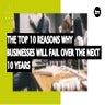 The Top 10 Reasons Why Businesses Will Fail Over The Next 10 Years