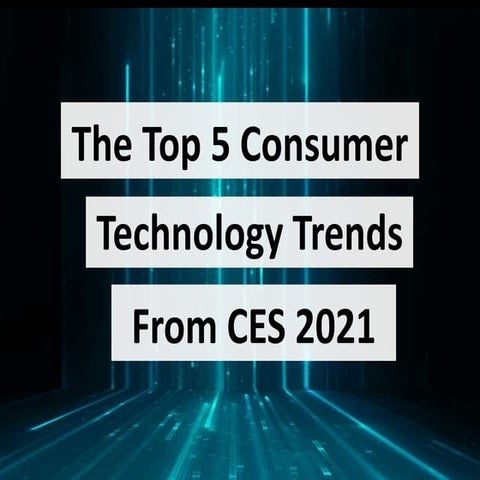 The Top 5 Consumer Technology Trends From CES 2021